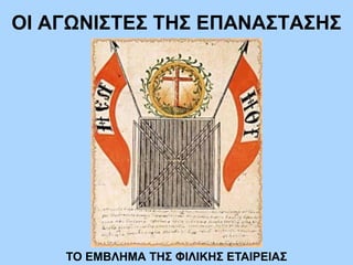 ΟΙ ΑΓΩΝΙΣΤΕΣ ΤΗΣ ΕΠΑΝΑΣΤΑΣΗΣ
ΤΟ ΕΜΒΛΗΜΑ ΤΗΣ ΦΙΛΙΚΗΣ ΕΤΑΙΡΕΙΑΣ
 