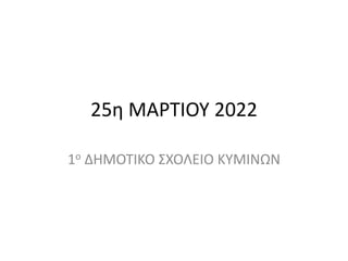 25η ΜΑΡΤΙΟΥ 2022
1ο ΔΗΜΟΤΙΚΟ ΣΧΟΛΕΙΟ ΚΥΜΙΝΩΝ
 