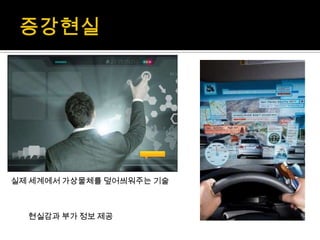 실제 세계에서 가상물체를 덮어씌워주는 기술



  현실감과 부가 정보 제공
 