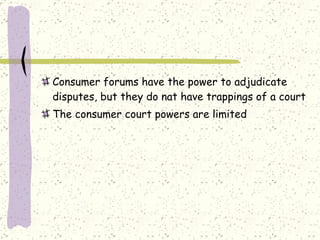 Consumer forums have the power to adjudicate disputes, but they do nat have trappings of a court The consumer court powers are limited 