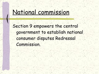 National commission Section 9 empowers the central government to establish national consumer disputes Redressal Commission. 