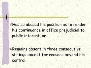 Has so abused his position as to render his continuance in office prejudicial to public interest, or Remains absent in three consecutive sittings except for reasons beyond his control. 