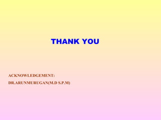 THANK YOU
ACKNOWLEDGEMENT:
DR.ARUNMURUGAN(M.D S.P.M)
 