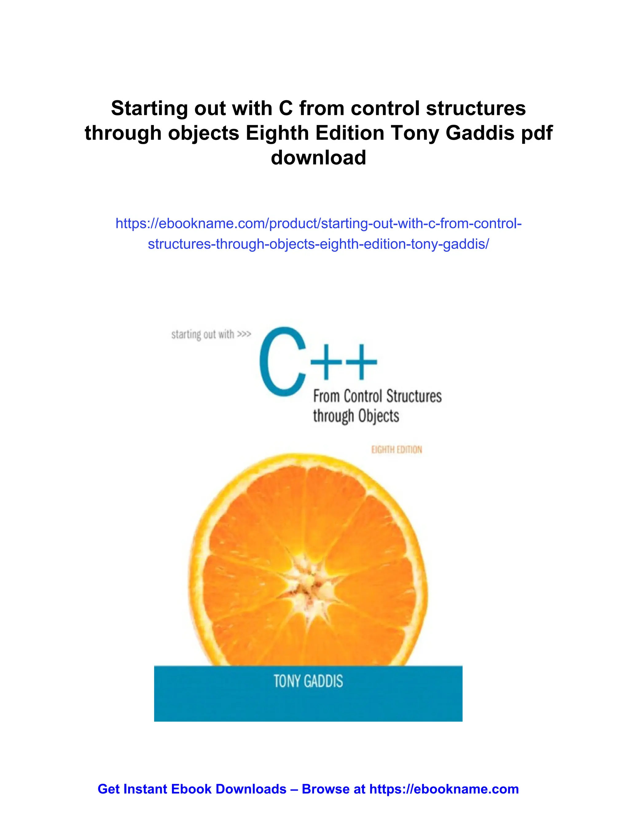 Starting out with C from control structures
through objects Eighth Edition Tony Gaddis pdf
download
https://ebookname.com/product/starting-out-with-c-from-control-
structures-through-objects-eighth-edition-tony-gaddis/
Get Instant Ebook Downloads – Browse at https://ebookname.com
 