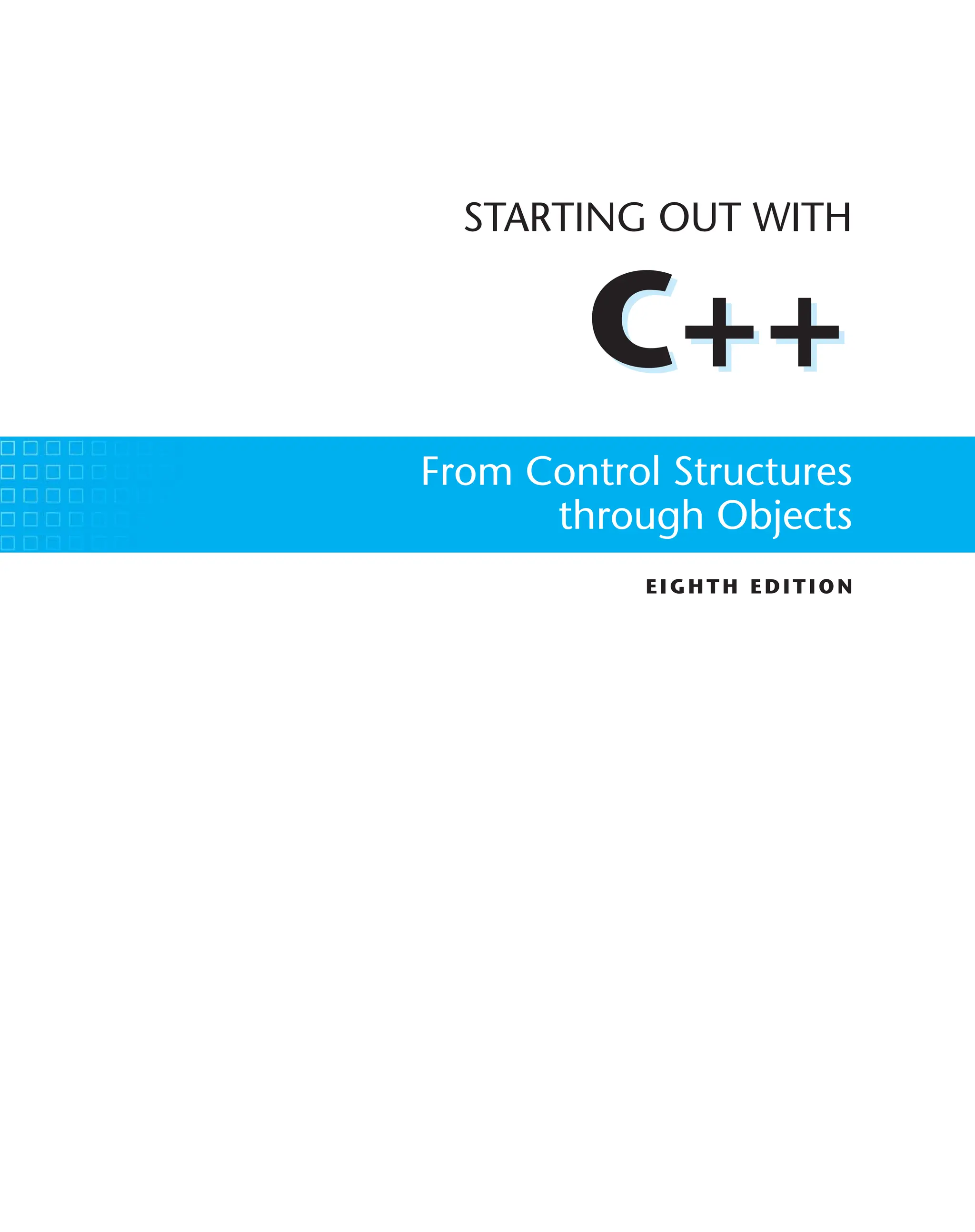 C++
EIGHTH ED ITIO N
STARTING OUT WITH
C++
From Control Structures
through Objects
 