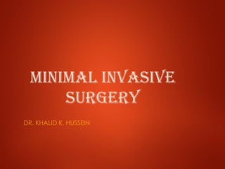 Minimal invasive
surgery
DR. KHALID K. HUSSEIN
 