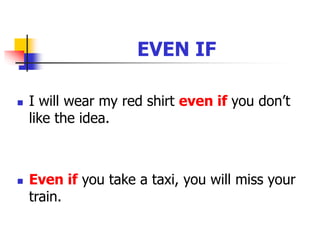 EVEN IF
 I will wear my red shirt even if you don’t
like the idea.
 Even if you take a taxi, you will miss your
train.
 
