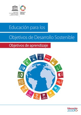 Educación para los
Objetivos de Desarrollo Sostenible
Objetivos de aprendizaje
Objetivos de
Desarrollo
Sostenible
Organización
de las Naciones Unidas
para la Educación,
la Ciencia y la Cultura
 