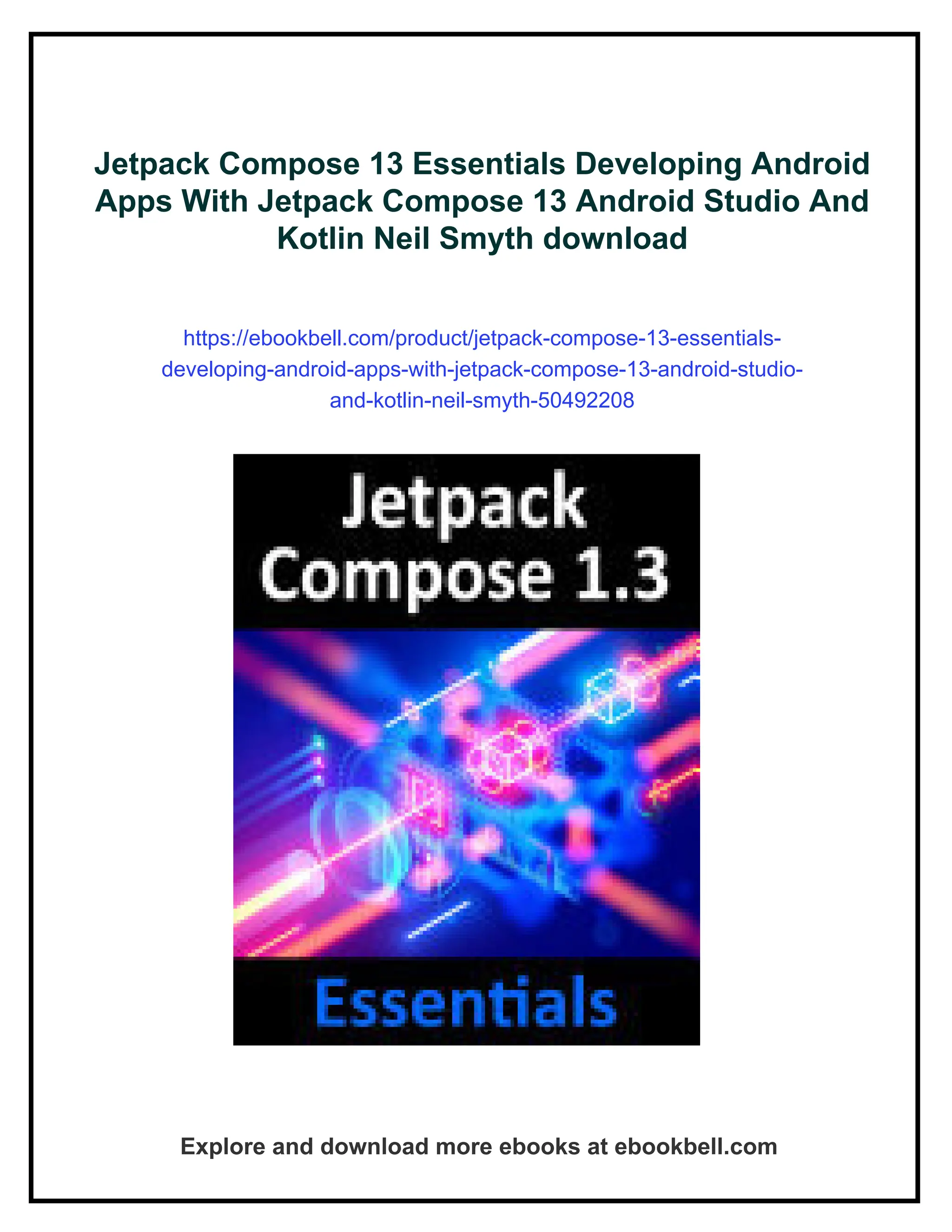 Jetpack Compose 13 Essentials Developing Android Apps With Jetpack Compose 13 Android Studio And Kotlin Neil Smyth download https://ebookbell.com/product/jetpack-compose-13-essentials- developing-android-apps-with-jetpack-compose-13-android-studio- and-kotlin-neil-smyth-50492208 Explore and download more ebooks at ebookbell.com 