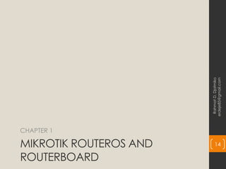 MIKROTIK ROUTEROS AND
ROUTERBOARD
CHAPTER 1
Rahmat
D.
Djatmiko
erdeje85@gmail.com
14
 