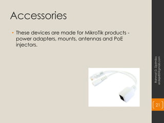 Accessories
• These devices are made for MikroTik products -
power adapters, mounts, antennas and PoE
injectors.
Rahmat
D.
Djatmiko
erdeje85@gmail.com
21
 
