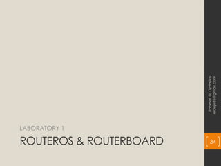 ROUTEROS & ROUTERBOARD
LABORATORY 1
Rahmat
D.
Djatmiko
erdeje85@gmail.com
34
 