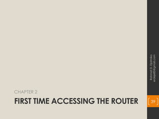 FIRST TIME ACCESSING THE ROUTER
CHAPTER 2
Rahmat
D.
Djatmiko
erdeje85@gmail.com
39
 
