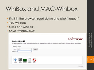 WinBox and MAC-Winbox
• If still in the browser, scroll down and click “logout”
• You will see:
• Click on “Winbox”
• Save “winbox.exe”
Rahmat
D.
Djatmiko
erdeje85@gmail.com
49
 