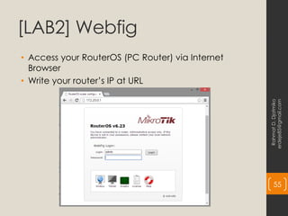 [LAB2] Webfig
• Access your RouterOS (PC Router) via Internet
Browser
• Write your router’s IP at URL
Rahmat
D.
Djatmiko
erdeje85@gmail.com
55
 