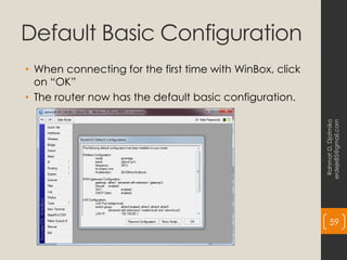 Default Basic Configuration
• When connecting for the first time with WinBox, click
on “OK”
• The router now has the default basic configuration.
Rahmat
D.
Djatmiko
erdeje85@gmail.com
59
 