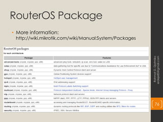 RouterOS Package
• More information:
http://wiki.mikrotik.com/wiki/Manual:System/Packages
Rahmat
D.
Djatmiko
erdeje85@gmail.com
76
 