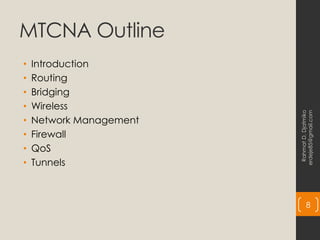MTCNA Outline
• Introduction
• Routing
• Bridging
• Wireless
• Network Management
• Firewall
• QoS
• Tunnels
Rahmat
D.
Djatmiko
erdeje85@gmail.com
8
 