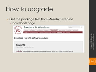 How to upgrade
• Get the package files from MikroTik’s website
• Downloads page
Rahmat
D.
Djatmiko
erdeje85@gmail.com
80
 