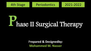 Phase II Surgical Therapy
Prepared & Designedby:
Mohammed M. Nasser
4th Stage Periodontics 2021-2022
 