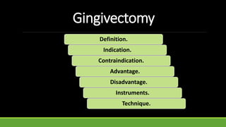 Gingivectomy
Definition.
Indication.
Contraindication.
Advantage.
Disadvantage.
Instruments.
Technique.
 