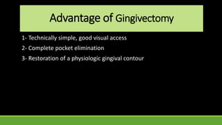 Advantage of Gingivectomy
1- Technically simple, good visual access
2- Complete pocket elimination
3- Restoration of a physiologic gingival contour
 