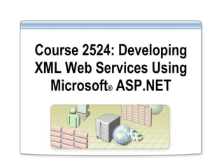 Course 2524: Developing XML Web Services Using Microsoft ®  ASP.NET 