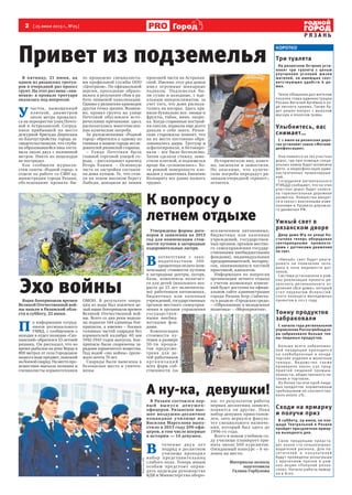 2 [ 25 июня 2013 г., №25]
Р Я З А Н Ь
Городд
КОРОТКО
Три туалета
На рязанском Острове уста-
новят три туалета с целью
улучшения условий жизни
жителей, не имеющих соот-
ветствующих удобств в до-
мах.
Такое обещание дал жителям
поселка глава администрации
Рязани Виталий Артёмов в хо-
де личного приема. Также бу-
дет решен вопрос с вывозом
мусора и покосом травы.
Улыбнитесь, вас
снимает…
С 1 июля на рязанских доро-
гах установят знаки «Фотови-
деофиксация».
Они появятся на тех участках
дорог, где при помощи специ-
альных камер будет возможна
фото- и видеофиксация адми-
нистративных правонаруше-
ний.
Сотрудники регионального
УГИБДД сообщают, что на этих
участках дорог будет нанесе-
на горизонтальная дорожная
разметка. Новшества вводят-
ся в связи с внесенными изме-
нениями в Правила дорожно-
го движения РФ.
Умный свет в
рязанском дворе
Двор дома №9 по улице Ко-
стычева теперь оборудован
светодиодными прожекто-
рами с датчиками движения
на свет.
«Умный» свет будет реаги-
ровать на появление чело-
века в зоне видимости дат-
чиков.
Система установлена в рам-
ках реализации проекта ря-
занского регионального от-
деления «Все дома», который
стал лауреатом Всероссий-
ского конкурса молодежных
проектов в 2012 году.
Тонну продуктов
забраковали
С начала года региональное
управление Роспотребнадзо-
ра забраковало больше тон-
ны пищевых продуктов.
Больше всего забракован-
ной продукции приходится
на хлебобулочные и конди-
терские изделия и молочные
товары. Ведомс тво так же
проверило около 330 пред-
приятий пищевой промыш-
ленности, общественного пи-
тания и торговли.
Из более тысячи проб пище-
вых продуктов нормативным
требованиям не соответство-
вало около 2%.
Сходи на ярмарку
и получи приз
В субботу, 29 июня, на пло-
щади Театральной в Рязани
пройдет праздничная ярмар-
ка выходного дня.
Свою продукцию предста-
вят около ста сельхозпроиз-
водителей региона. Для по-
сетителей и пок упателей
будут проведены розыгрыши
с вручением призов в рам-
ках акции «Покупай рязан-
ское». Начало работы ярмар-
ки в 8:00.
Привет из подземелья
В пятницу, 21 июня, на
одном из рязанских тротуа-
ров в очередной раз просел
грунт. На этот раз вина «лив-
невки» в провале тротуара
оказалась под вопросом.
У
часток, вымощенный
плиткой, диаметром
около метра провалил-
ся на перекрестке улиц Почто-
вой и Астраханской. Сотруд-
ники прибывшей на место
дежурной бригады Дирекции
по благоустройству города за-
свидетельствовали, что глуби-
на образовавшейся ямы соста-
вила около двух с половиной
метров. Никто из пешеходов
не пострадал.
Как сообщили журнали-
стам газеты «Родной город» в
отделе по работе со СМИ ад-
министрации города Рязани,
обследование провала бы-
ло проведено специалиста-
ми профильной службы ООО
«Центрком». По официальной
версии, проседание образо-
валось в результате сбоя в ра-
боте ливневой канализации.
Однако у рязанских краеведов
другая точка зрения. Возмож-
но, провал грунта на улице
Почтовой обусловлен исто-
рическими причинами: здесь
располагались многочислен-
ные купеческие погреба.
За разъяснениями «Родной
город» обратился к одному из
главных в нашем городе иссле-
дователей рязанской старины.
– Улица Почтовая была
главной торговой улицей го-
рода, – рассказывает краевед
Игорь Канаев. – Основную
часть ее застройки составля-
ли дома купцов. Те, что стоя-
ли на левом высоком берегу
Лыбеди, доходили до линии
проезжей части на Астрахан-
ской. Именно этот ряд домов
имел огромные шикарные
подвалы. Подземелья бы-
ли сухие и холодные, с иде-
альным микроклиматом, за
счет того, что дома распола-
гались на взгорье. Здесь хра-
нили буквально все: овощи и
фрукты, табак, вино, окоро-
ка. Когда старинные построй-
ки снесли, подвалы еще долго
давали о себе знать. Рязан-
ские старожилы помнят, что
на их месте постоянно обра-
зовывались дыры. Тротуар и
асфальтировали, и бетониро-
вали – все было бесполезно.
Затем сделали стяжку, замо-
стили плиткой, и подземелья
вроде бы «успокоились». Хо-
тя ровной поверхность пло-
щадки у памятника Евпатию
Коловрату все равно назвать
трудно.
Историческую яму, конеч-
но, засыпали и замостили.
Но опасение, что купече-
ские погреба передадут ря-
занцам очередной «привет»,
остается.
Эхо войныЯщик боеприпасов времен
Великой Отечественной вой-
ны нашли в Рязанской обла-
сти в субботу, 22 июня.
П
о информации сотруд-
ников регионального
УМВД, с сообщением о
находке в отдел полиции «Ско-
пинский» обратился 33-летний
рязанец. Он рассказал, что во
время рыбалки на реке Верда в
800 метрах от села Городецкое
нашел в воде предмет, похожий
набоевойснаряд.Наместопро-
исшествия выехала полиция и
специалисты-взрывотехники
ОМОН. В результате опера-
ции из воды был извлечен це-
лый ящик боеприпасов времен
Великой Отечественной вой-
ны. Всего со дна реки водола-
зы подняли 144 единицы бое-
припасов, а именно – боевых
головных частей снарядов без
взрывателей калибра 40 мм
1942-1943 годов выпуска. Бое-
припасы были снаряжены за-
рядами взрывчатого вещества.
Под водой «эхо войны» проле-
жало почти 70 лет.
Снаряды были вывезены в
безопасное место и уничто-
жены.
А ну-ка, девушки!А ну-ка, девушки!
В Рязани состоялся пер-
вый вып ус к деву шек-
офицеров. Рязанское выс-
шее воздушно-десантное
командное училище им.
Василия Маргелова выпу-
стило в 2013 году 290 офи-
церов, в том числе впервые
в истории — 14 девушек.
В
течение дву х лет
подряд в десантном
училище проходил
набор представительниц
слабого пола. Теперь юным
особам предстоит оправ-
дать надежды руководства
ВДВ и Министерства оборо-
ны: от результатов работы
первых десантниц зависит,
появятся ли другие. Пока
набор девушек приостанов-
лен, зато вернулся факуль-
тет специального назначе-
ния, который был здесь до
1996-го года.
Всего в новом учебном го-
ду училище планирует при-
нять около 500 курсантов.
Ожидаемый конкурс – 6 че-
ловек на место.
Материалы полосы
подготовила
Галина Горбунова
К вопросу о
летнем отдыхе
Утверждены формы дого-
воров и заявления на 2013
год для компенсации стои-
мости путевок в загородные
оздоровительные лагеря.
В
оответствии с зако-
нодательством 100-
процентная оплата (ком-
пенсация) стоимости путевок
в загородные центры, лагеря,
базы, комплексы полагает-
ся для детей (школьного воз-
раста до 15 лет включитель-
но) работников автономных,
бюджетных или казенных
учреждений, государственных
органов местного самоуправ-
ления и органов управления
государствен-
ными внебюд-
жетными фон-
дами.
Компенсация
стоимости пу-
тевки в размере
50-ти процен-
тов предусмо-
трена для де-
тей работников
орг а н и з а ц и й
всех форм соб-
ственности (за
исключением автономных,
бюджетных или казенных
учреждений, государствен-
ных органов, органов местно-
го самоуправления государ-
ственными внебюджетными
фондами), индивидуальных
предпринимателей, нотариу-
сов, занимающихся частной
практикой, адвокатов.
Информация по вопросам
организации летнего отдыха
с учетом возможных измене-
ний будет доступна на офици-
альном сайте администрации
города Рязани http://admrzn.
ru в разделе «Городская среда»
– «Образование и молодежная
политика» – «Мероприятия».
ФотоГалиныГорбуновой
Фотопресс-службыМЧСФотоrzn.info
ФотоВероникиМухиной
 