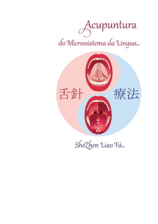 Acupuntura
do Microssistema da Língua
ShéZhen Liao Fá
Acupuntura da Língua MIOLO.indd 1 15/10/2012 08:10:28
 