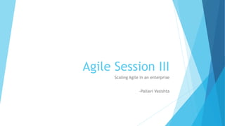 Agile Session III
Scaling Agile in an enterprise
-Pallavi Vasishta
 
