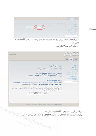 ‫صفحه | ١١‬




‫در اﻳﻦ ﻣﺮﺣﻠﻪ ﺑﻪ ﺷﻤﺎ اﻋﻼم ﻣﻲ ﺷﻮد ﺗﻴﺒﻞ ﻫﺎي ﻣﻮرد ﻧﻴﺎز ﺷﻤﺎ در دﻳﺘﺎﺑﻴﺲ ﻧﻮﺷﺘﻪ ﺷﺪه و ﻧﺼﺐ ‪ phpBB‬ﻋﻤﻼ ﺑﻪ‬
                                                                                     ‫ﭘﺎﻳﺎن رﺳﻴﺪه.‬
                                                             ‫روي دﻛﻤﻪ "اداﻣﻪ ﻧﺼﺐ" ﻛﻠﻴﻚ ﻛﻨﻴﺪ.‬




                                             ‫ﺗﺒﺮﻳﻚ ﻣﻲ ﮔﻮﻳﻴﻢ ! ﺷﻤﺎ ﺑﺎ ﻣﻮﻓﻘﻴﺖ ‪ phpBB‬را ﻧﺼﺐ ﻛﺮدﻳﺪ !‬
          ‫ﺑﺮاي اﺗﻤﺎم ﻧﺼﺐ ﺑﺎﻳﺪ ﻓﺎﻳﻞ ‪ Install‬را از ﻣﺤﻞ ﻧﺼﺐ ‪ phpBB‬ﭘﺎك ﻳﺎ ﺟﺎﺑﺠﺎ ﻛﻨﻴﺪ و ﻳﺎ ﺗﻐﻴﻴﺮ ﻧﺎم دﻫﻴﺪ.‬
 