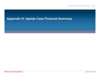 Strictly Confidential August 2013
Point Frederick CapitalPoint Frederick Capital
Appendix H: Upside Case Financial Summary
 