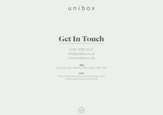 HQ:
Greenside Way, Middleton, Manchester, M24 1SW
LDN:
Finsbury Business Centre, Bowling Green Lane,
Clerkenwell, London, EC1R 0NE
0161 655 2121
info@unibox.co.uk
www.unibox.co.uk
Get In Touch
 