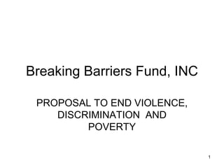 Breaking Barriers Fund, INC PROPOSAL TO END VIOLENCE, DISCRIMINATION  AND POVERTY 