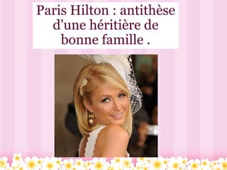 Paris Hilton : antithèse d'une héritière de bonne famille . 