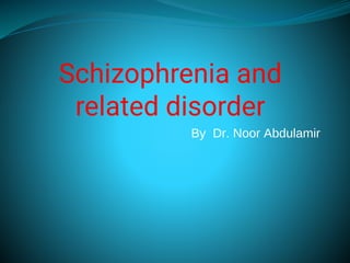 Schizophrenia and
related disorder
By Dr. Noor Abdulamir
 