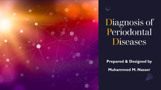 Diagnosis of
Periodontal
Diseases
Prepared & Designed by
Muhammed M. Nasser
 