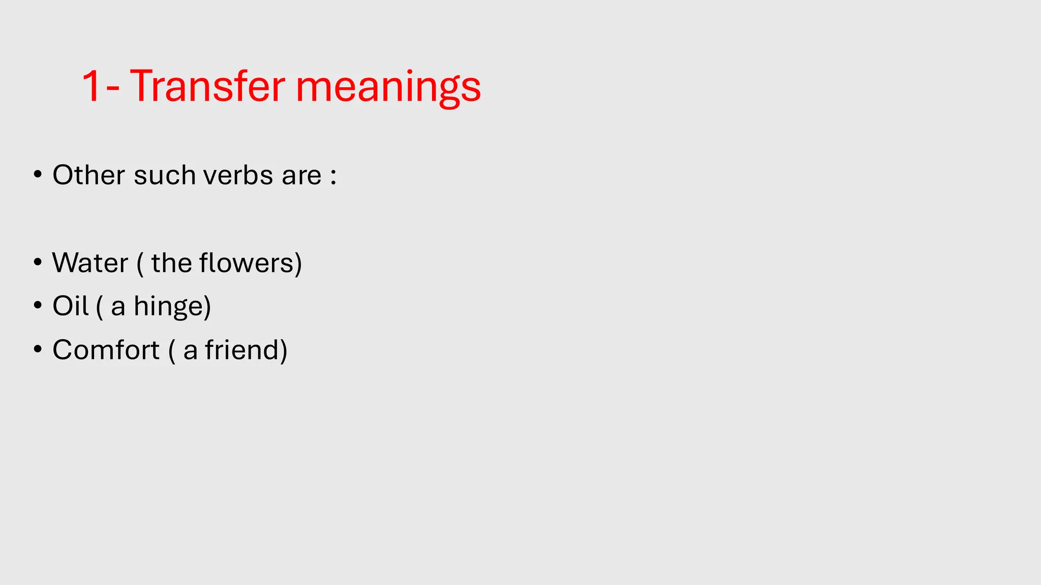 1- Transfer meanings
• Other such verbs are :
• Water ( the flowers)
• Oil ( a hinge)
• Comfort ( a friend)
 