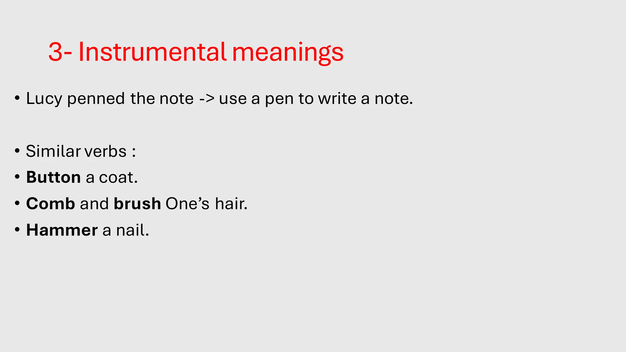 3- Instrumental meanings
• Lucy penned the note -> use a pen to write a note.
• Similar verbs :
• Button a coat.
• Comb and brush One’s hair.
• Hammer a nail.
 