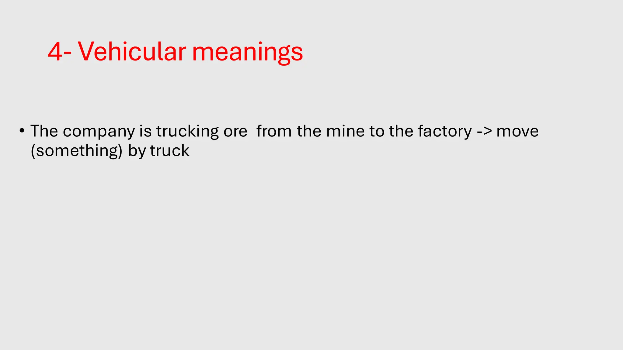 4- Vehicular meanings
• The company is trucking ore from the mine to the factory -> move
(something) by truck
 