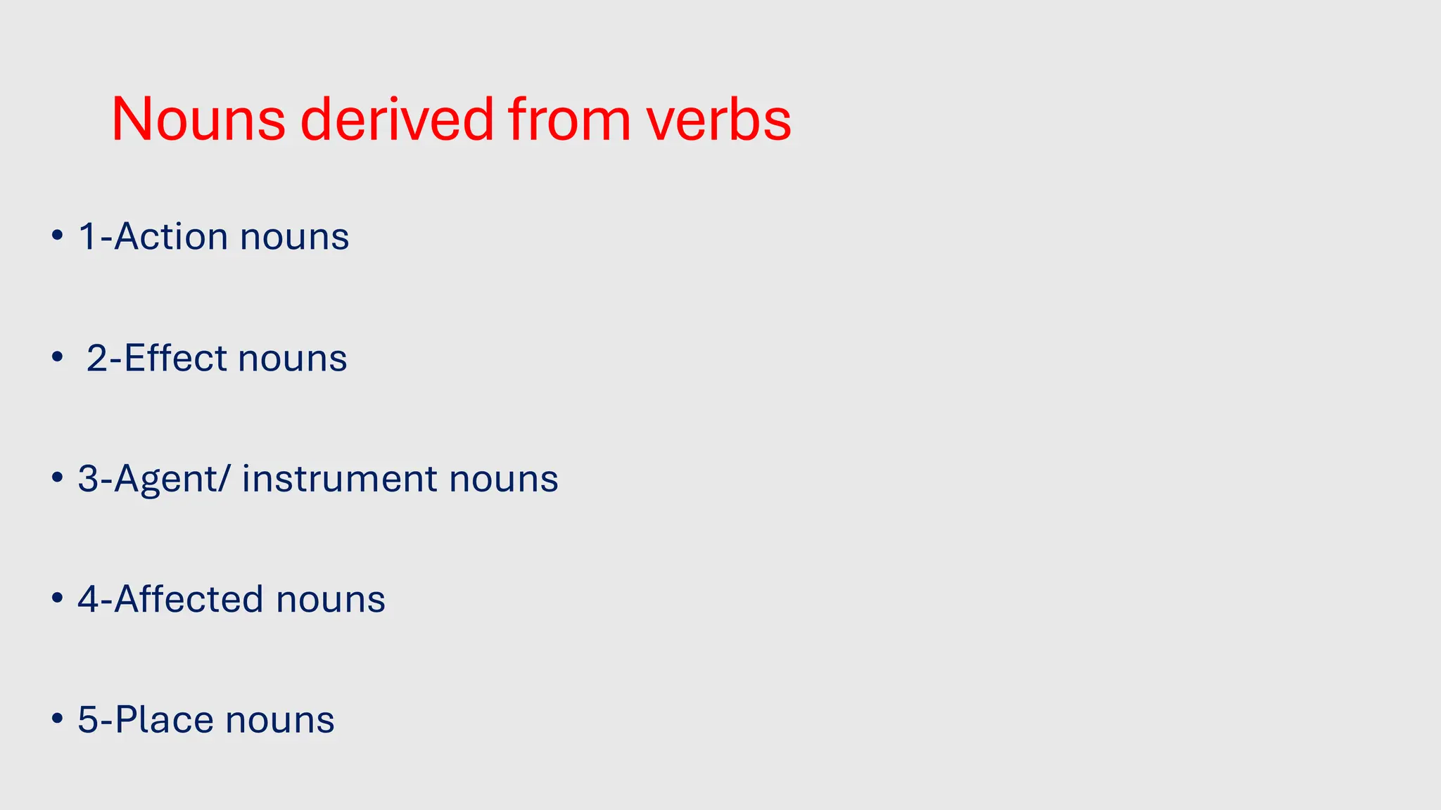 Nouns derived from verbs
• 1-Action nouns
• 2-Effect nouns
• 3-Agent/ instrument nouns
• 4-Affected nouns
• 5-Place nouns
 