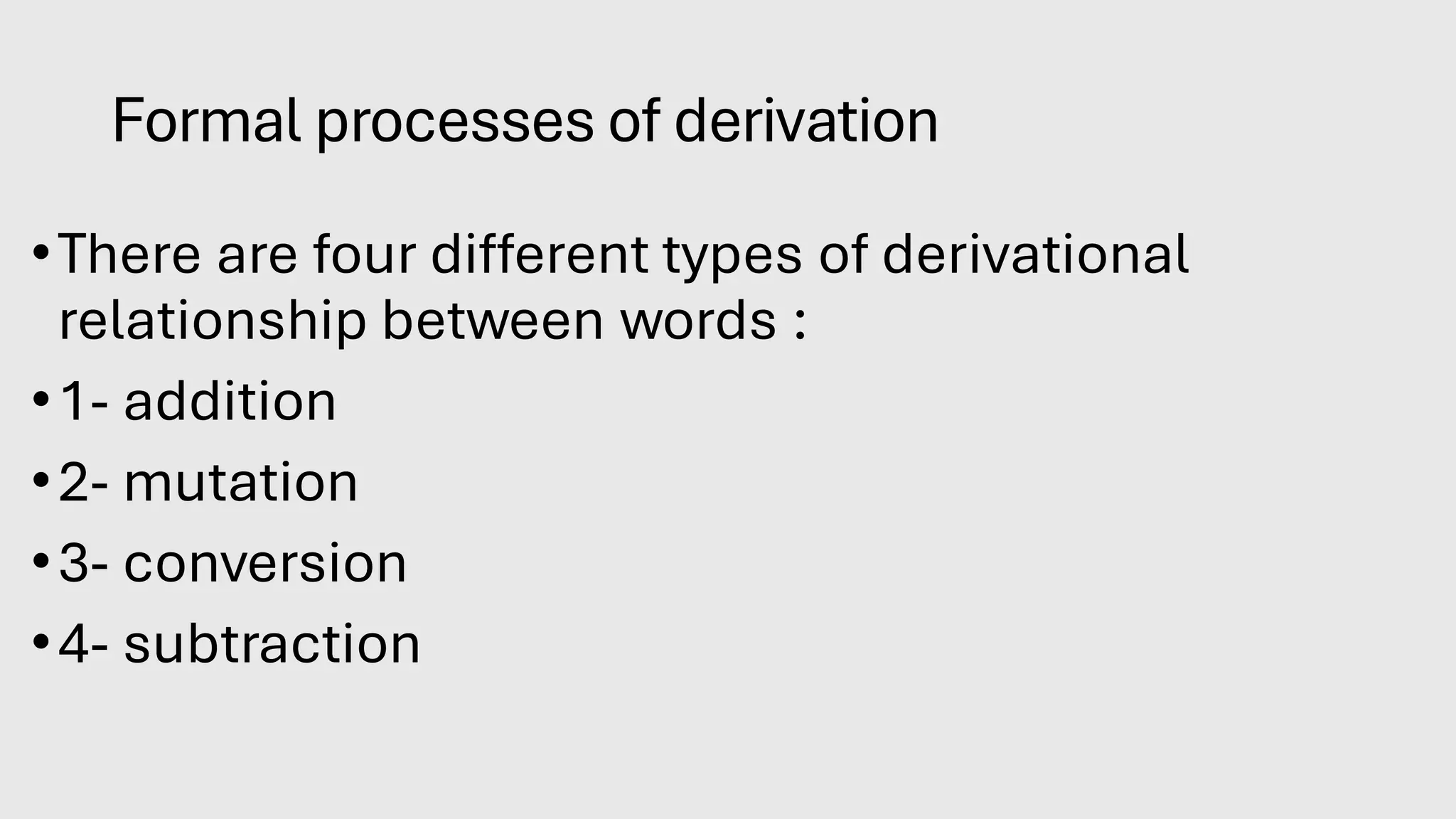Formal processes of derivation
•There are four different types of derivational
relationship between words :
•1- addition
•2- mutation
•3- conversion
•4- subtraction
 