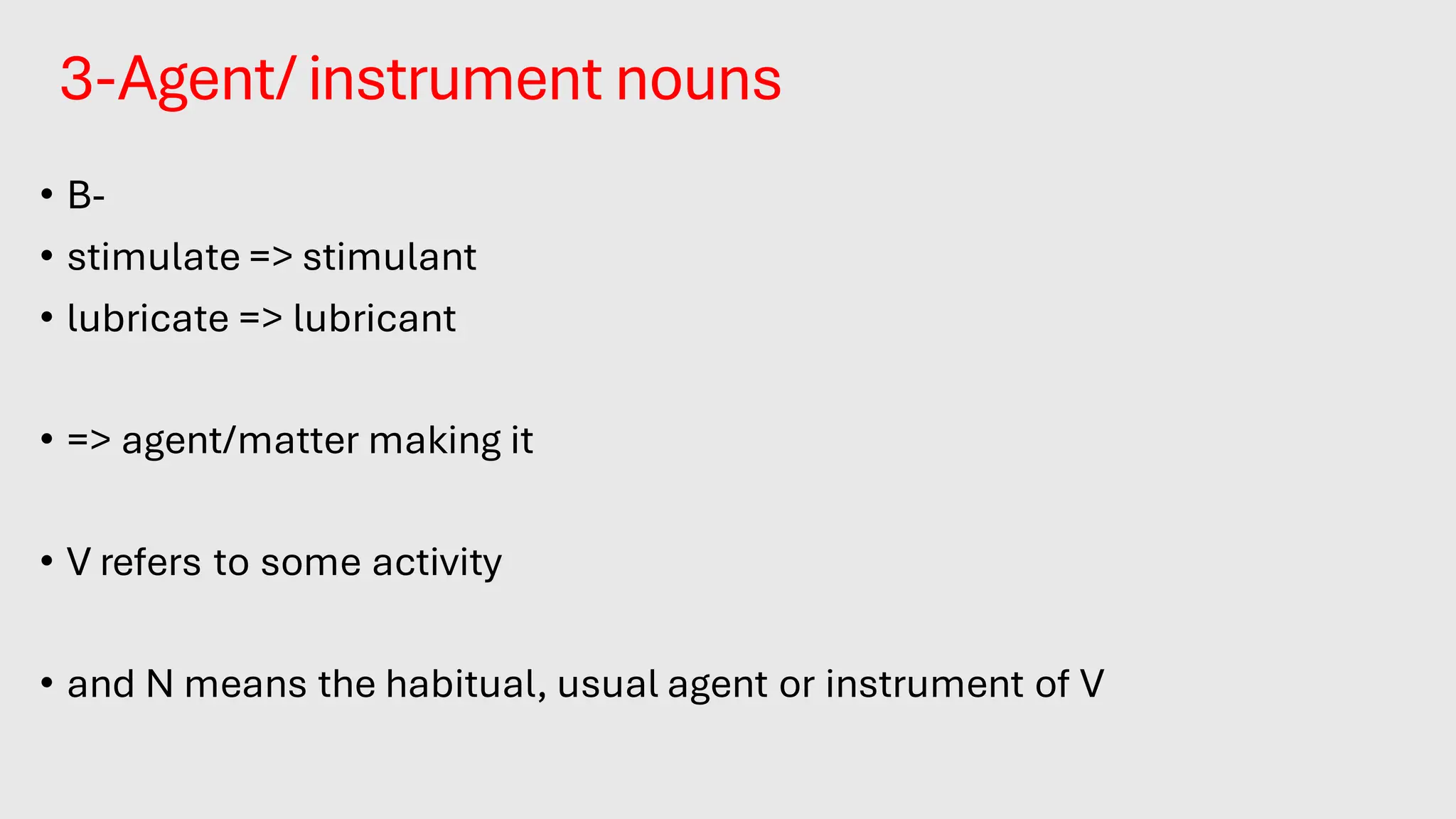 3-Agent/ instrument nouns
• B-
• stimulate => stimulant
• lubricate => lubricant
• => agent/matter making it
• V refers to some activity
• and N means the habitual, usual agent or instrument of V
 