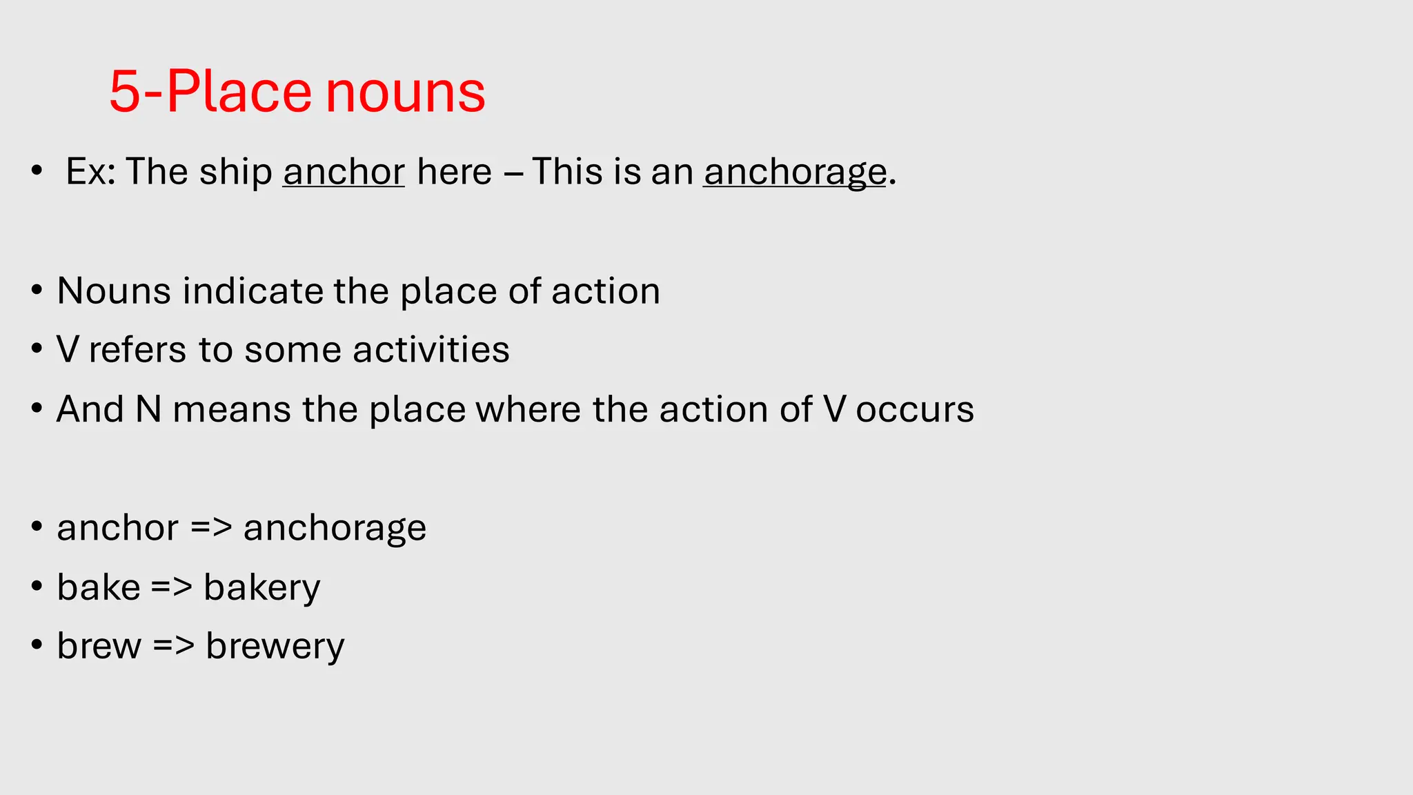 5-Place nouns
• Ex: The ship anchor here – This is an anchorage.
• Nouns indicate the place of action
• V refers to some activities
• And N means the place where the action of V occurs
• anchor => anchorage
• bake => bakery
• brew => brewery
 