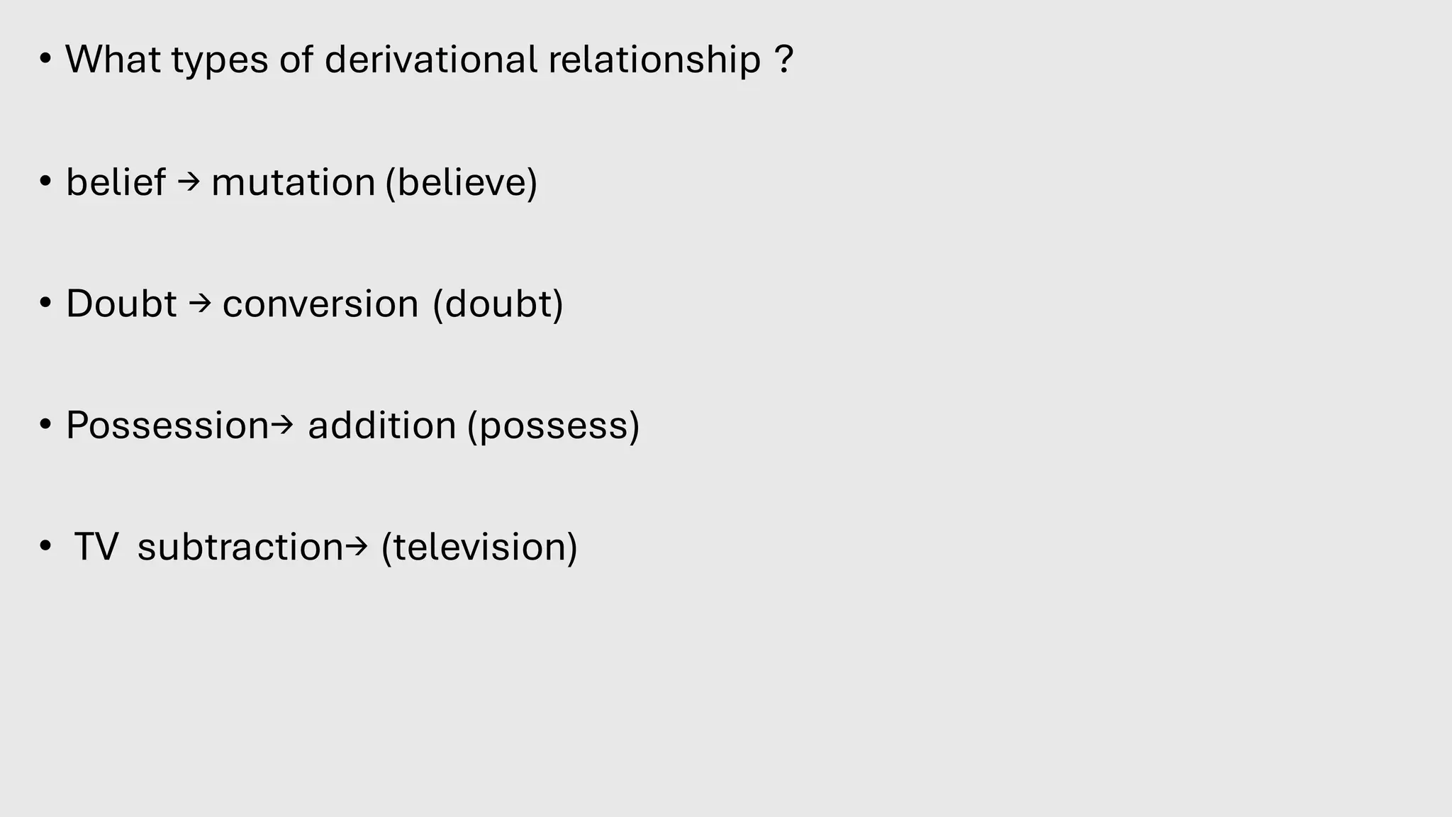 • What types of derivational relationship ?
• belief → mutation (believe)
• Doubt → conversion (doubt)
• Possession→ addition (possess)
• TV subtraction→ (television)
 
