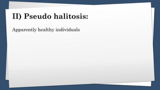 II) Pseudo halitosis:
Apparently healthy individuals
 