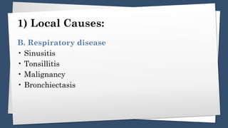 1) Local Causes:
B. Respiratory disease
• Sinusitis
• Tonsillitis
• Malignancy
• Bronchiectasis
 