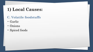 1) Local Causes:
C. Volatile foodstuffs
• Garlic
• Onions
• Spiced foods
 