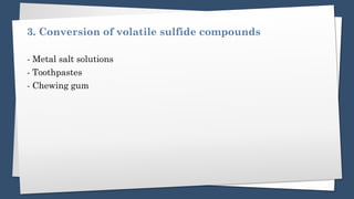 3. Conversion of volatile sulfide compounds
- Metal salt solutions
- Toothpastes
- Chewing gum
 