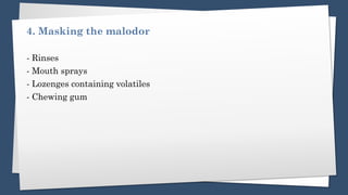 4. Masking the malodor
- Rinses
- Mouth sprays
- Lozenges containing volatiles
- Chewing gum
 